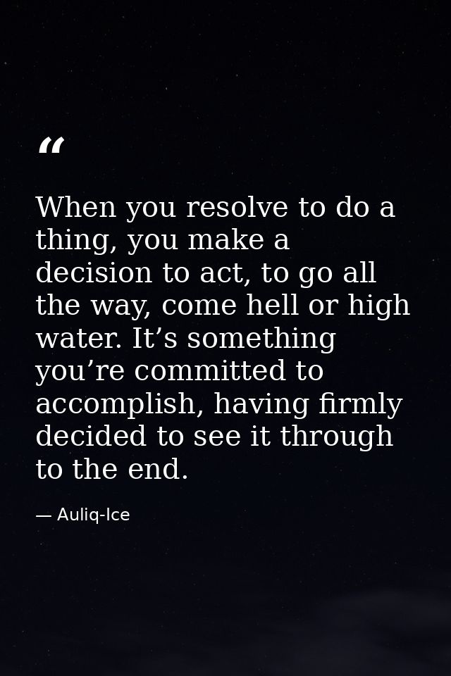 When you resolve to do a thing, you make a decision to act, to go all the way, come hell or high water. It’s something y — Auliq-Ice
