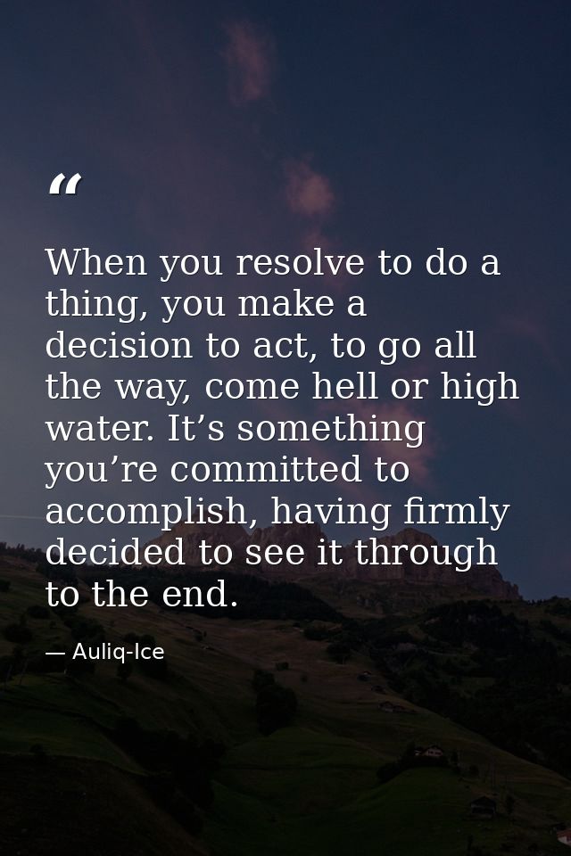 When you resolve to do a thing, you make a decision to act, to go all the way, come hell or high water. It’s something y — Auliq-Ice