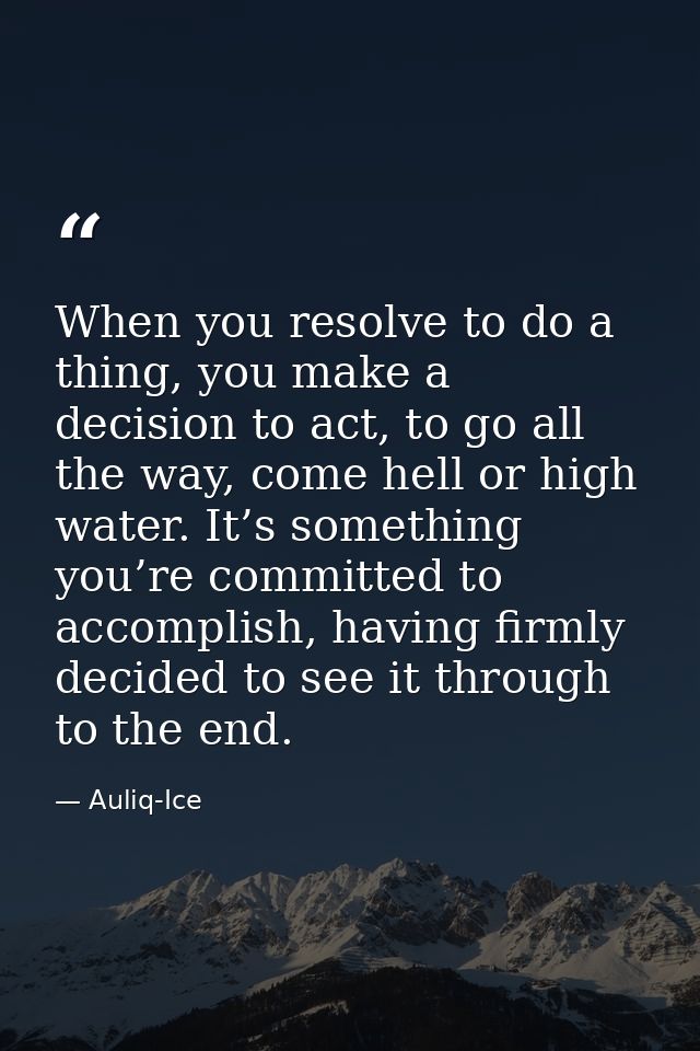 When you resolve to do a thing, you make a decision to act, to go all the way, come hell or high water. It’s something y — Auliq-Ice