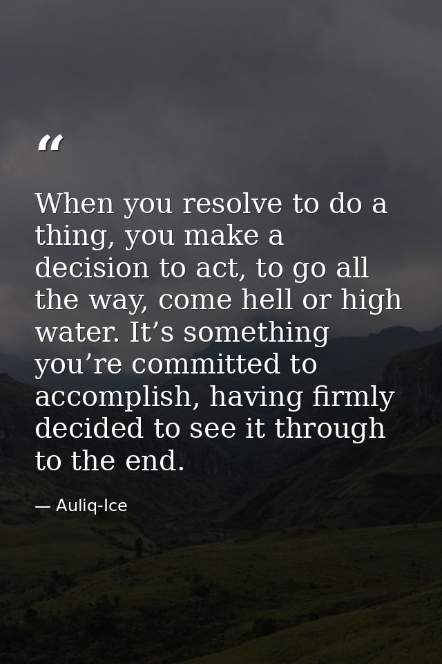 When you resolve to do a thing, you make a decision to act, to go all the way, come hell or high water. It’s something y — Auliq-Ice