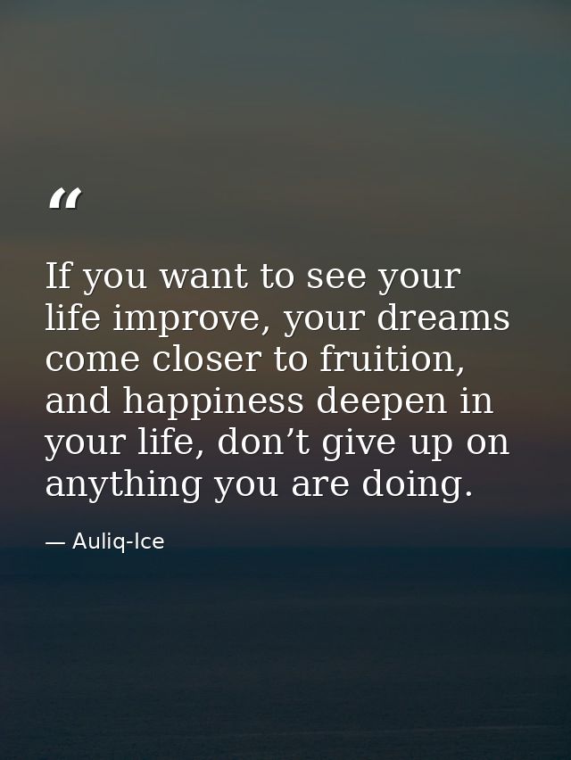 If you want to see your life improve, your dreams come closer to fruition, and happiness deepen in your life, don’t give — Auliq-Ice