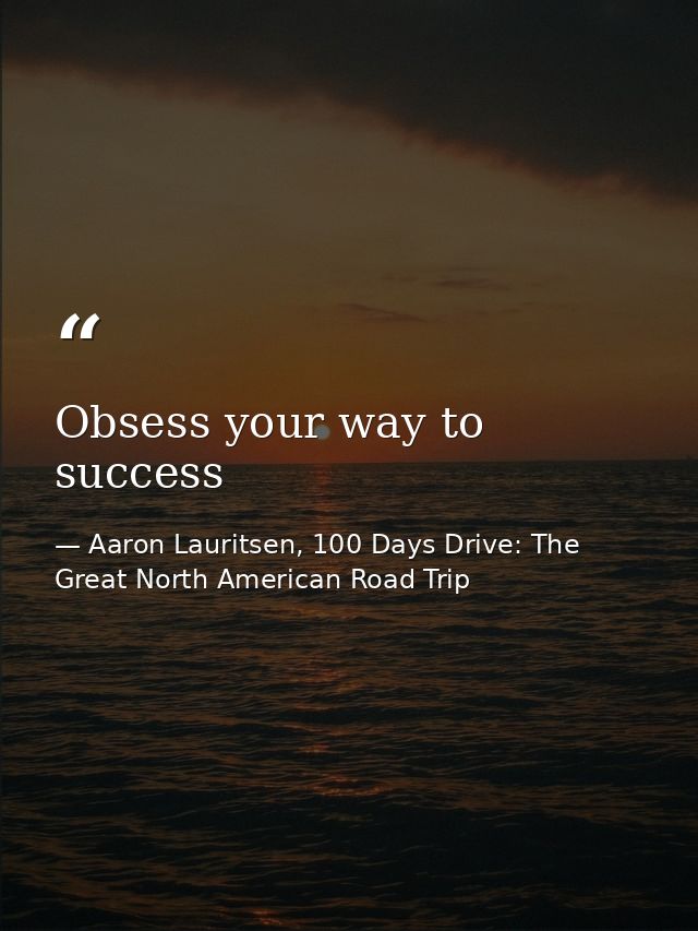 Obsess your way to success — Aaron Lauritsen, 100 Days Drive: The Great North American Road Trip