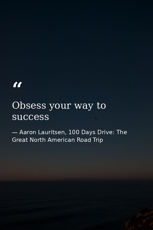 Obsess your way to success — Aaron Lauritsen, 100 Days Drive: The Great North American Road Trip
