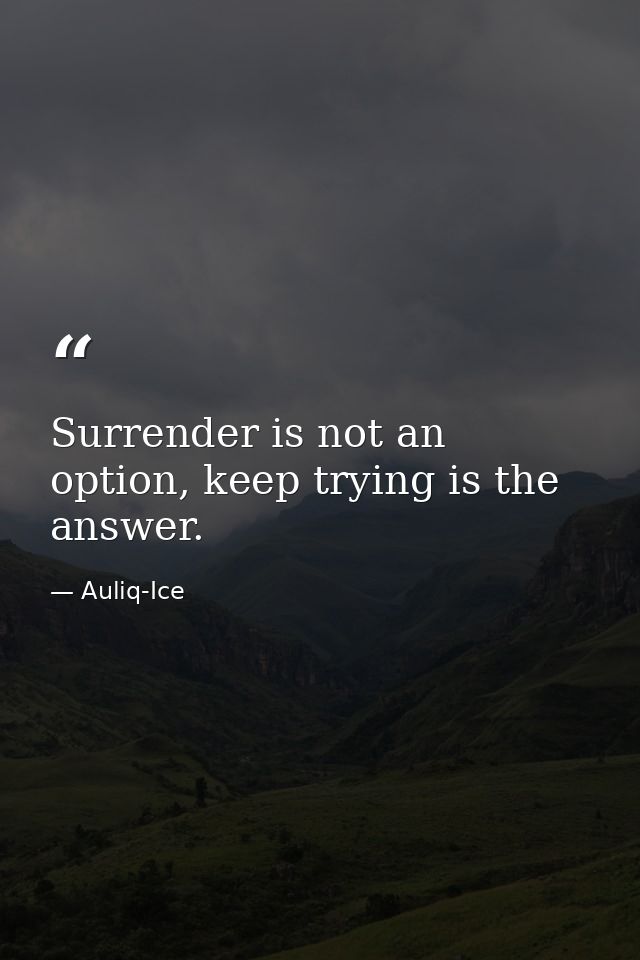 Surrender is not an option, keep trying is the answer. — Auliq-Ice