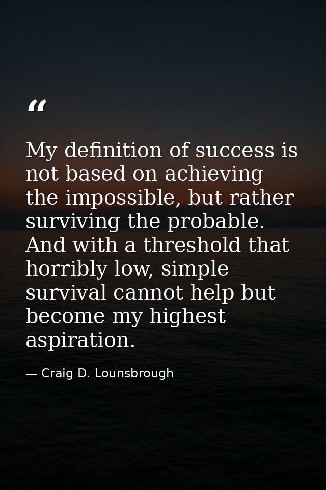 My definition of success is not based on achieving the impossible, but rather surviving the probable. And with a thresho — Craig D. Lounsbrough