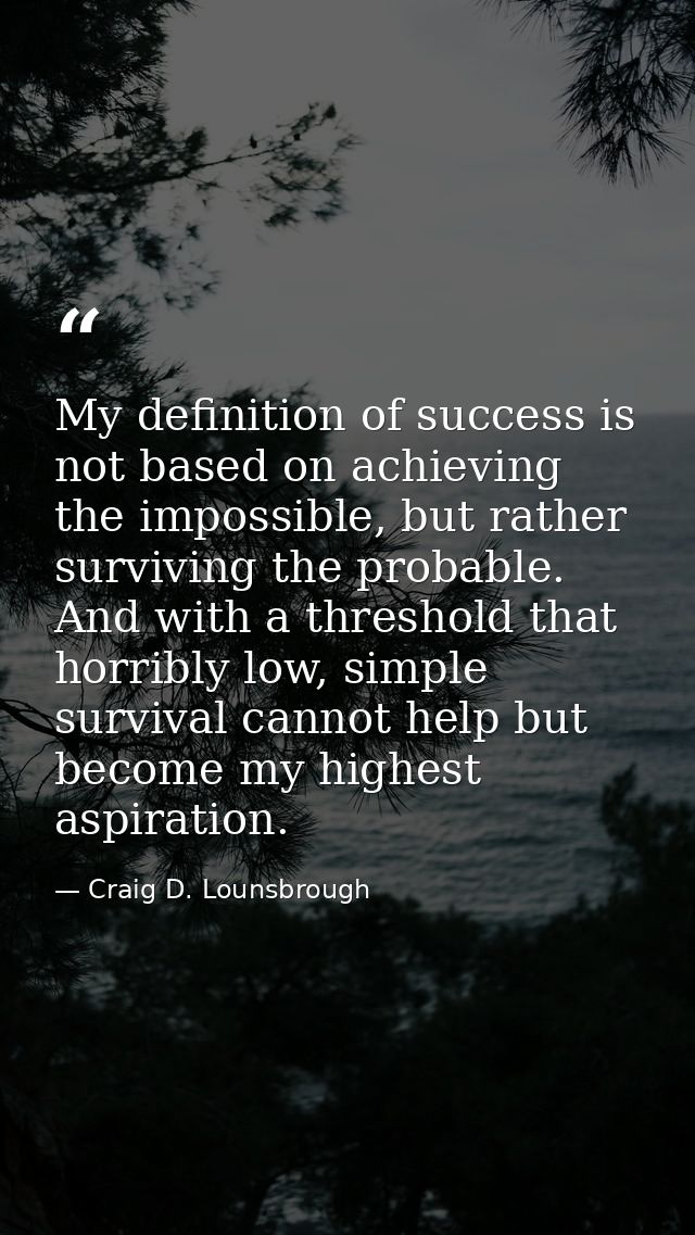 My definition of success is not based on achieving the impossible, but rather surviving the probable. And with a thresho — Craig D. Lounsbrough