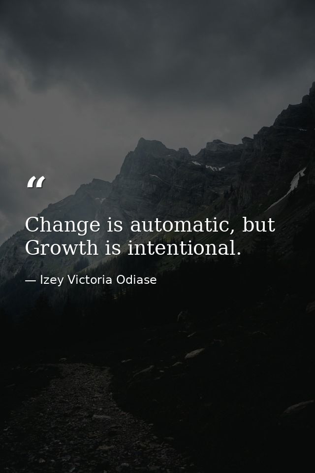 Change is automatic, but Growth is intentional. — Izey Victoria Odiase