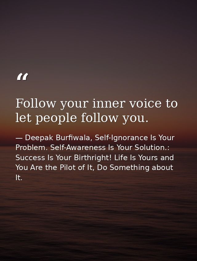 Follow your inner voice to let people follow you. — Deepak Burfiwala, Self-Ignorance Is Your Problem. Self-Awareness Is Your Solution.: Success Is Your Birthright! Life Is Yours and You Are the Pilot of It, Do Something about It.