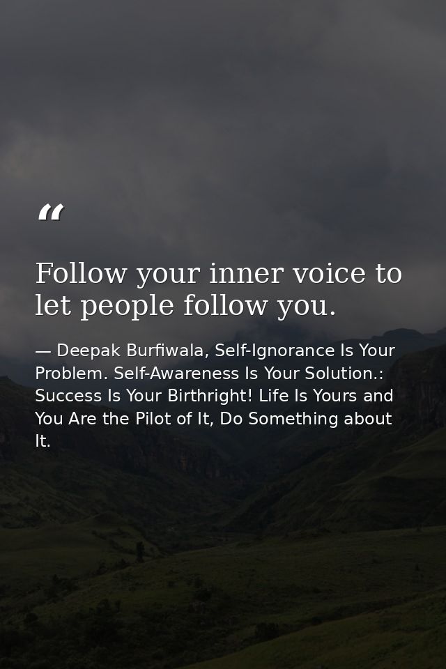 Follow your inner voice to let people follow you. — Deepak Burfiwala, Self-Ignorance Is Your Problem. Self-Awareness Is Your Solution.: Success Is Your Birthright! Life Is Yours and You Are the Pilot of It, Do Something about It.
