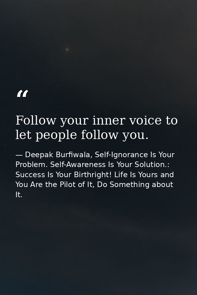 Follow your inner voice to let people follow you. — Deepak Burfiwala, Self-Ignorance Is Your Problem. Self-Awareness Is Your Solution.: Success Is Your Birthright! Life Is Yours and You Are the Pilot of It, Do Something about It.