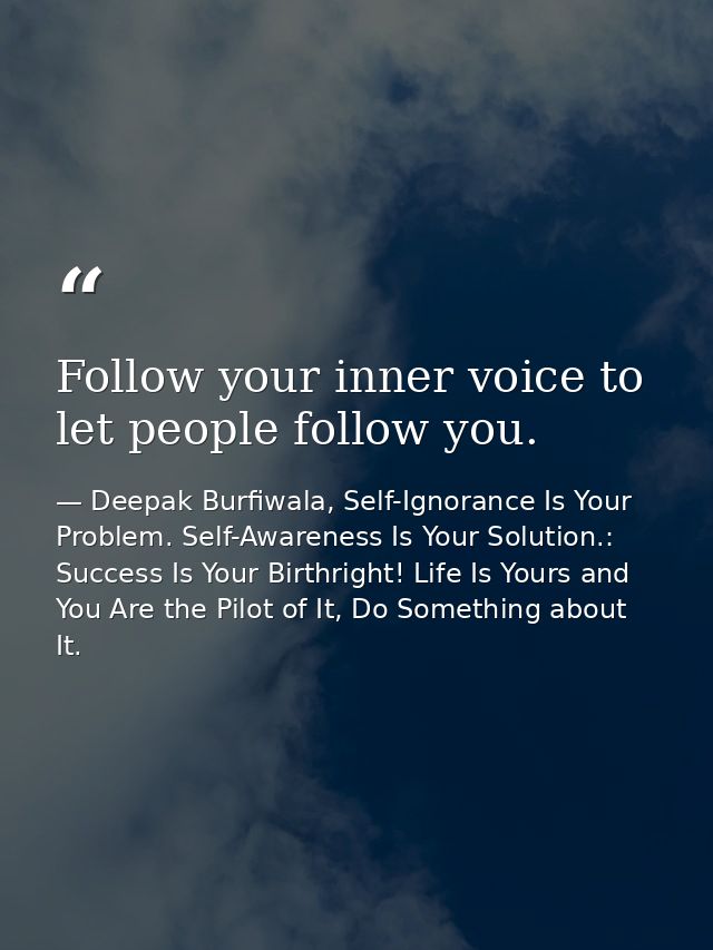 Follow your inner voice to let people follow you. — Deepak Burfiwala, Self-Ignorance Is Your Problem. Self-Awareness Is Your Solution.: Success Is Your Birthright! Life Is Yours and You Are the Pilot of It, Do Something about It.