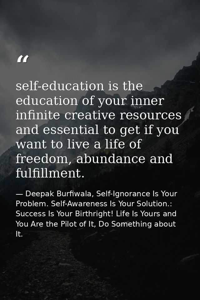 self-education is the education of your inner infinite creative resources and essential to get if you want to live a lif — Deepak Burfiwala, Self-Ignorance Is Your Problem. Self-Awareness Is Your Solution.: Success Is Your Birthright! Life Is Yours and You Are the Pilot of It, Do Something about It.
