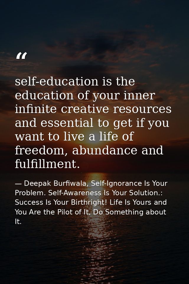 self-education is the education of your inner infinite creative resources and essential to get if you want to live a lif — Deepak Burfiwala, Self-Ignorance Is Your Problem. Self-Awareness Is Your Solution.: Success Is Your Birthright! Life Is Yours and You Are the Pilot of It, Do Something about It.