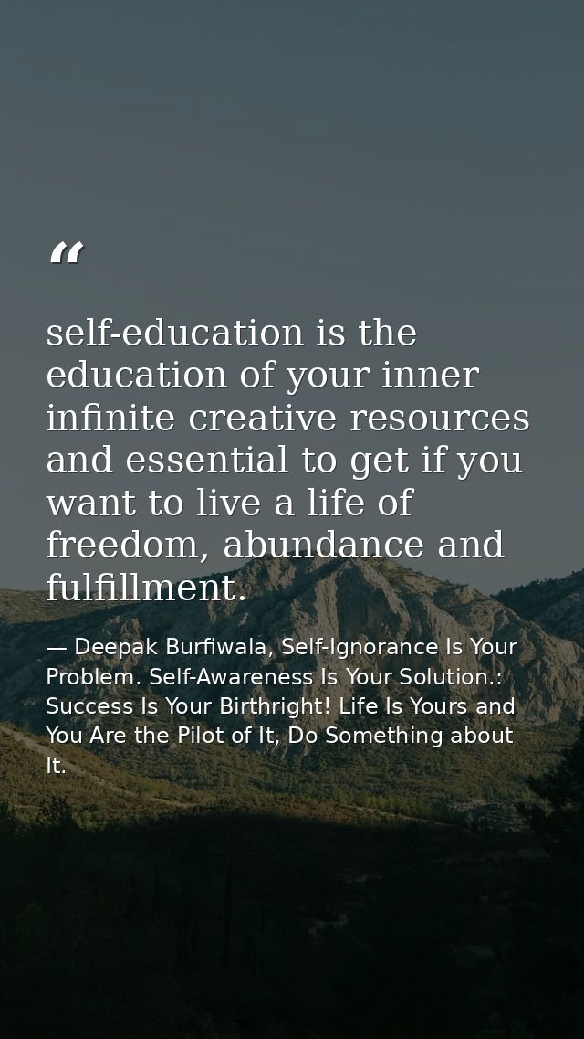 self-education is the education of your inner infinite creative resources and essential to get if you want to live a lif — Deepak Burfiwala, Self-Ignorance Is Your Problem. Self-Awareness Is Your Solution.: Success Is Your Birthright! Life Is Yours and You Are the Pilot of It, Do Something about It.