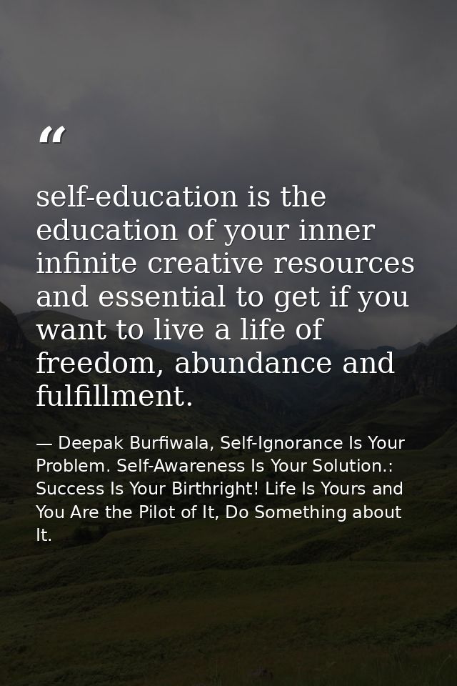 self-education is the education of your inner infinite creative resources and essential to get if you want to live a lif — Deepak Burfiwala, Self-Ignorance Is Your Problem. Self-Awareness Is Your Solution.: Success Is Your Birthright! Life Is Yours and You Are the Pilot of It, Do Something about It.