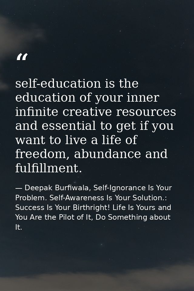 self-education is the education of your inner infinite creative resources and essential to get if you want to live a lif — Deepak Burfiwala, Self-Ignorance Is Your Problem. Self-Awareness Is Your Solution.: Success Is Your Birthright! Life Is Yours and You Are the Pilot of It, Do Something about It.