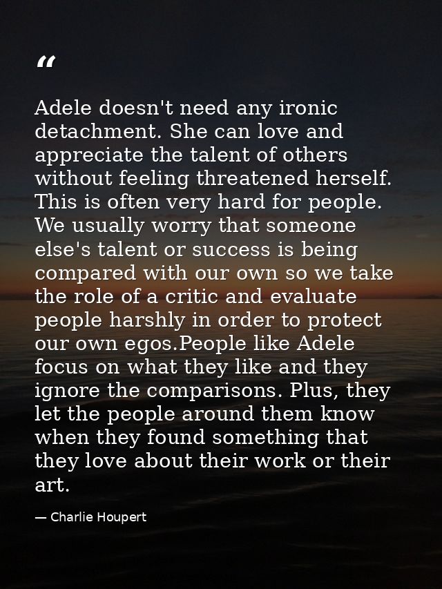 Adele doesn't need any ironic detachment. She can love and appreciate the talent of others without feeling threatened he — Charlie Houpert