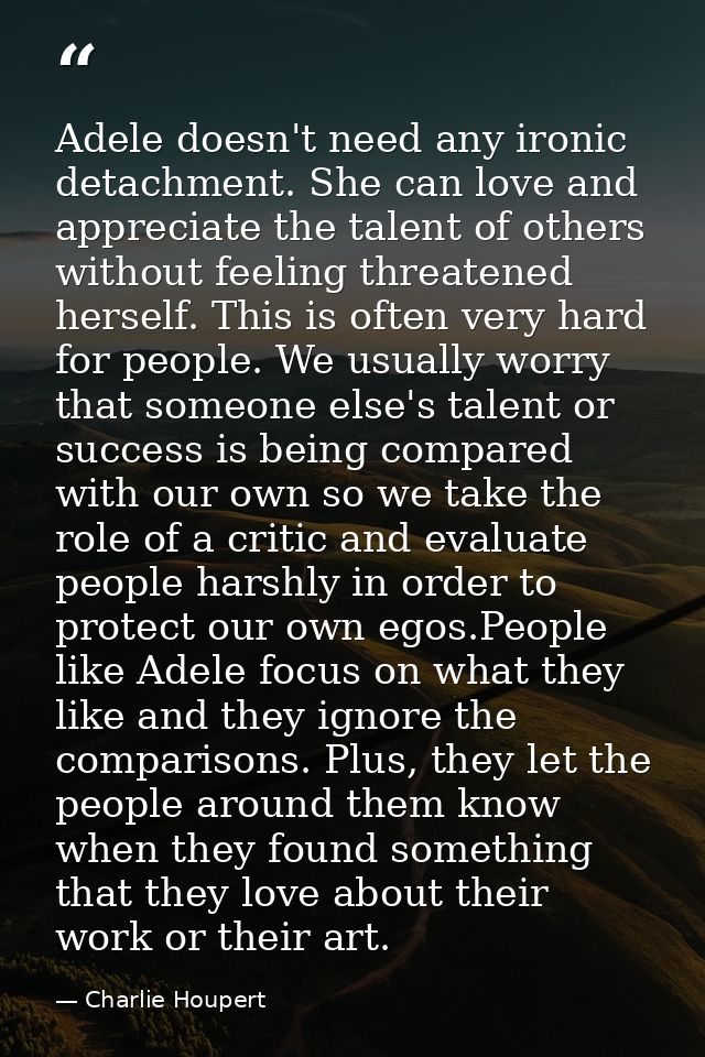 Adele doesn't need any ironic detachment. She can love and appreciate the talent of others without feeling threatened he — Charlie Houpert