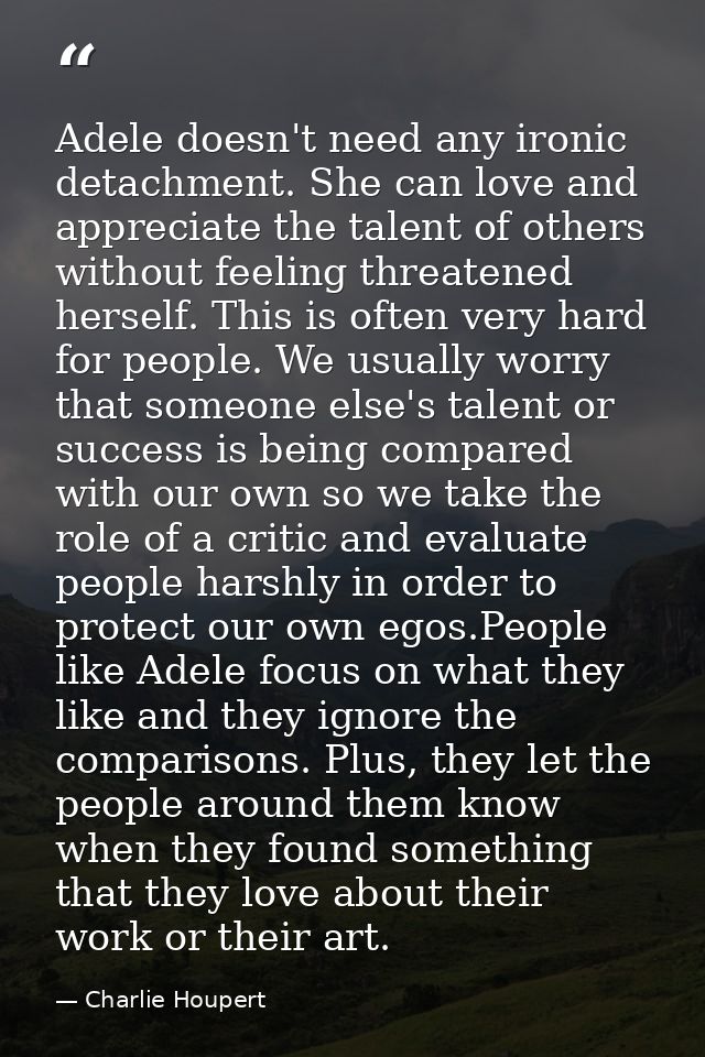 Adele doesn't need any ironic detachment. She can love and appreciate the talent of others without feeling threatened he — Charlie Houpert