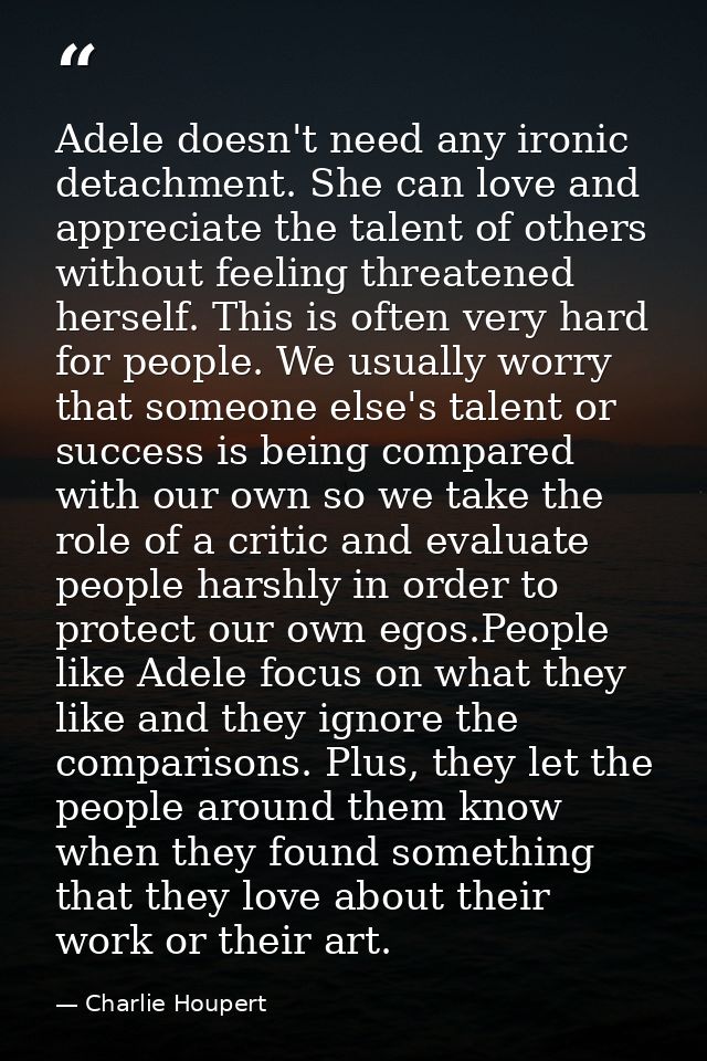 Adele doesn't need any ironic detachment. She can love and appreciate the talent of others without feeling threatened he — Charlie Houpert