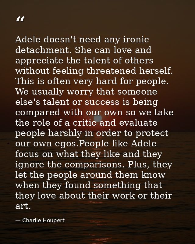 Adele doesn't need any ironic detachment. She can love and appreciate the talent of others without feeling threatened he — Charlie Houpert