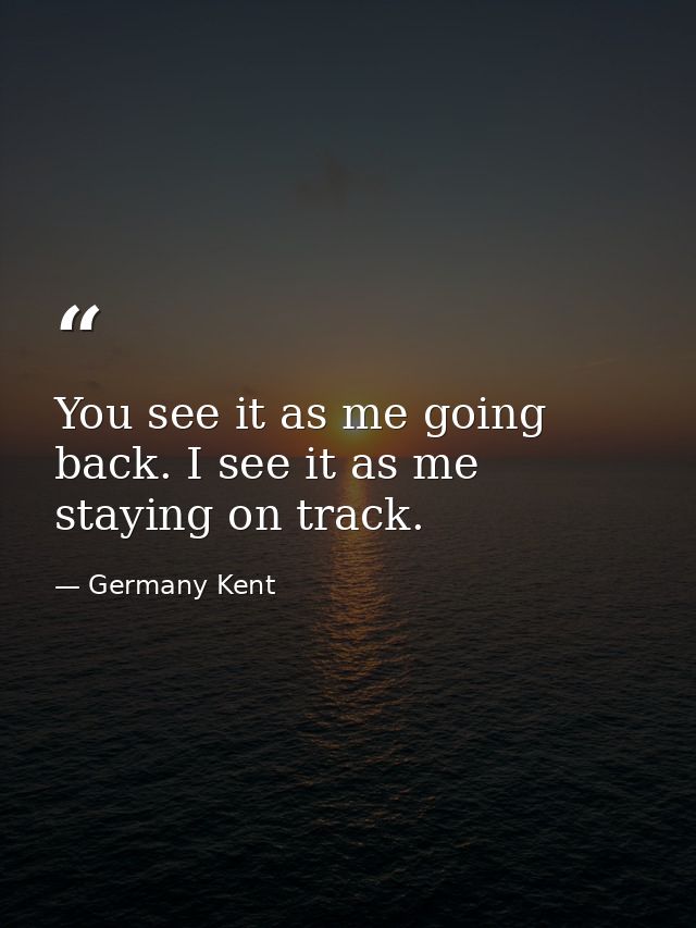 You see it as me going back. I see it as me staying on track. — Germany Kent