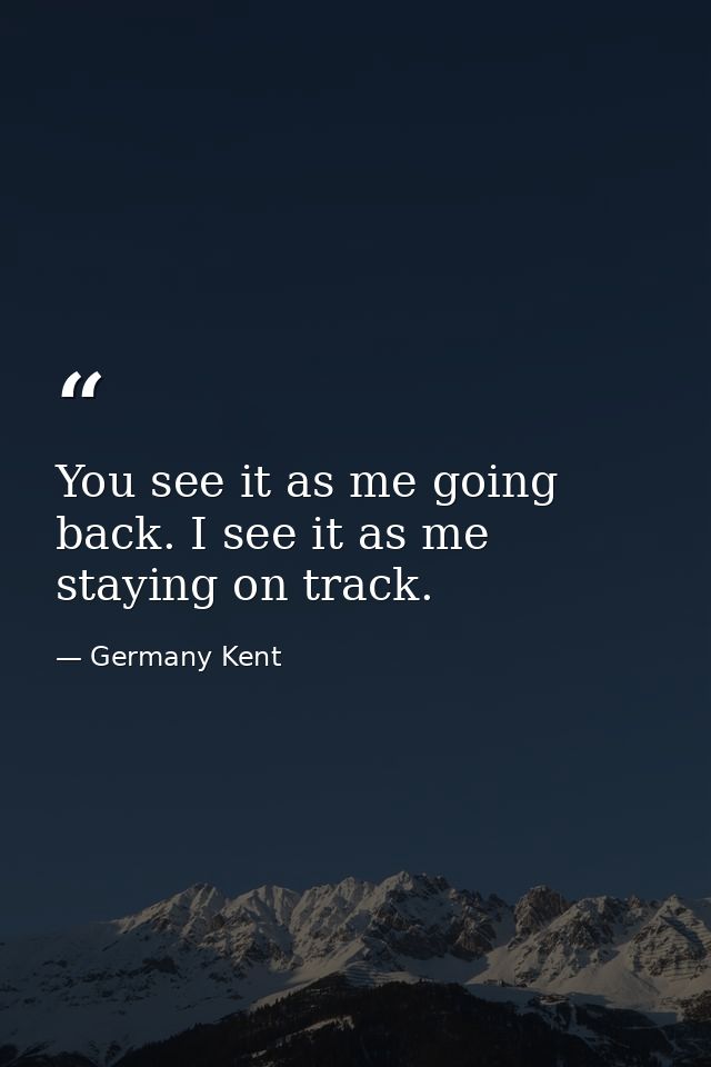 You see it as me going back. I see it as me staying on track. — Germany Kent