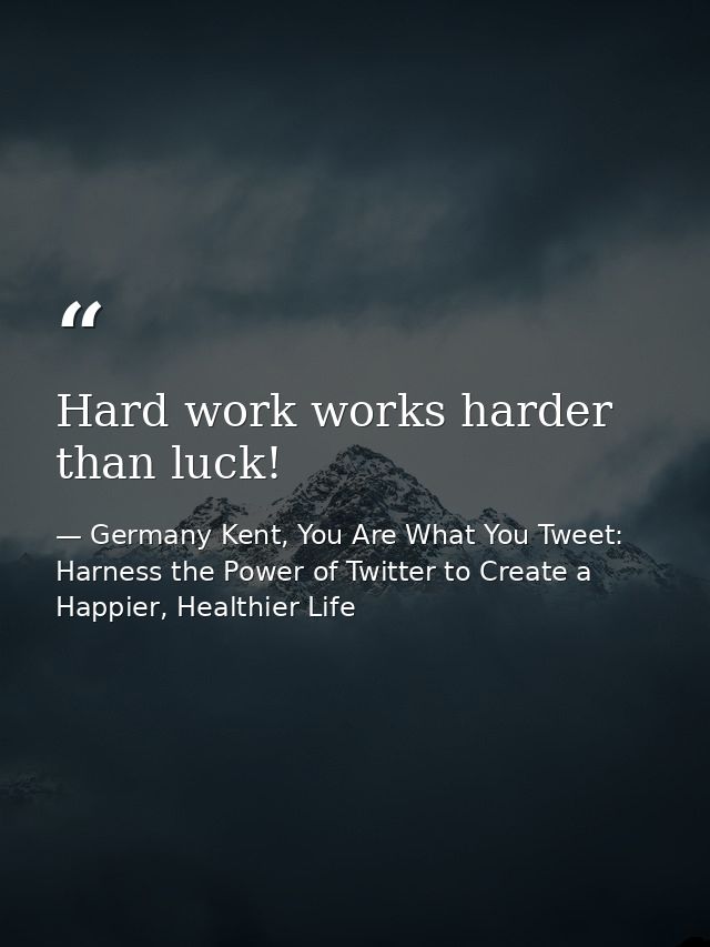 Hard work works harder than luck! — Germany Kent, You Are What You Tweet: Harness the Power of Twitter to Create a Happier, Healthier Life