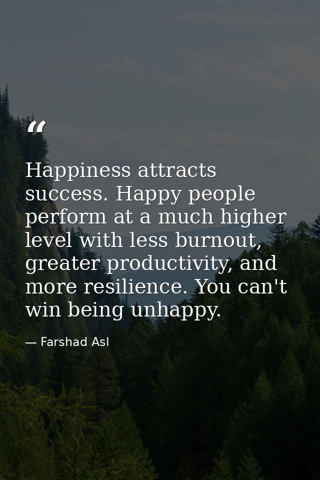 Happiness attracts success. Happy people perform at a much higher level with less burnout, greater productivity, and mor — Farshad Asl