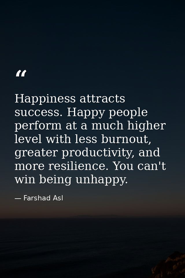 Happiness attracts success. Happy people perform at a much higher level with less burnout, greater productivity, and mor — Farshad Asl