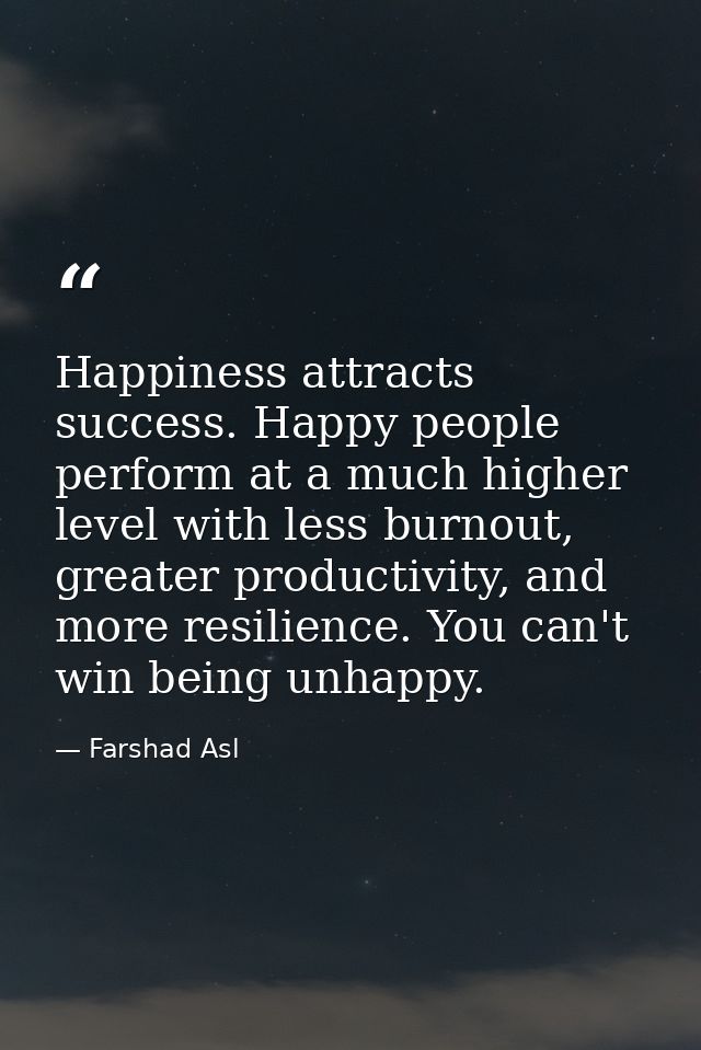 Happiness attracts success. Happy people perform at a much higher level with less burnout, greater productivity, and mor — Farshad Asl