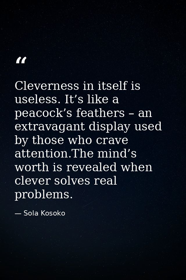 Cleverness in itself is useless. It’s like a peacock’s feathers – an extravagant display used by those who crave attenti — Sola Kosoko