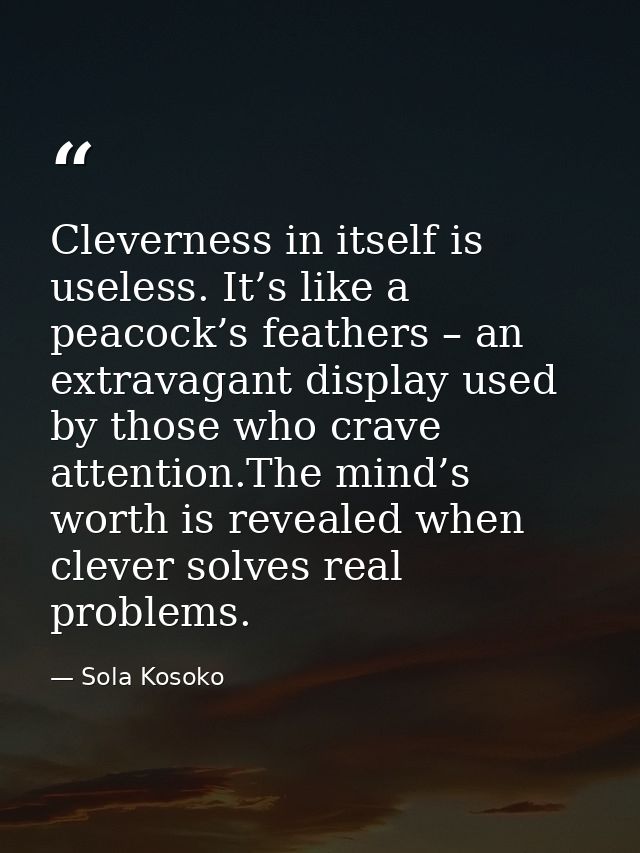 Cleverness in itself is useless. It’s like a peacock’s feathers – an extravagant display used by those who crave attenti — Sola Kosoko