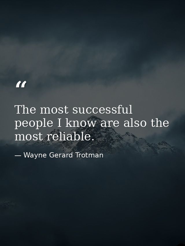 The most successful people I know are also the most reliable. — Wayne Gerard Trotman