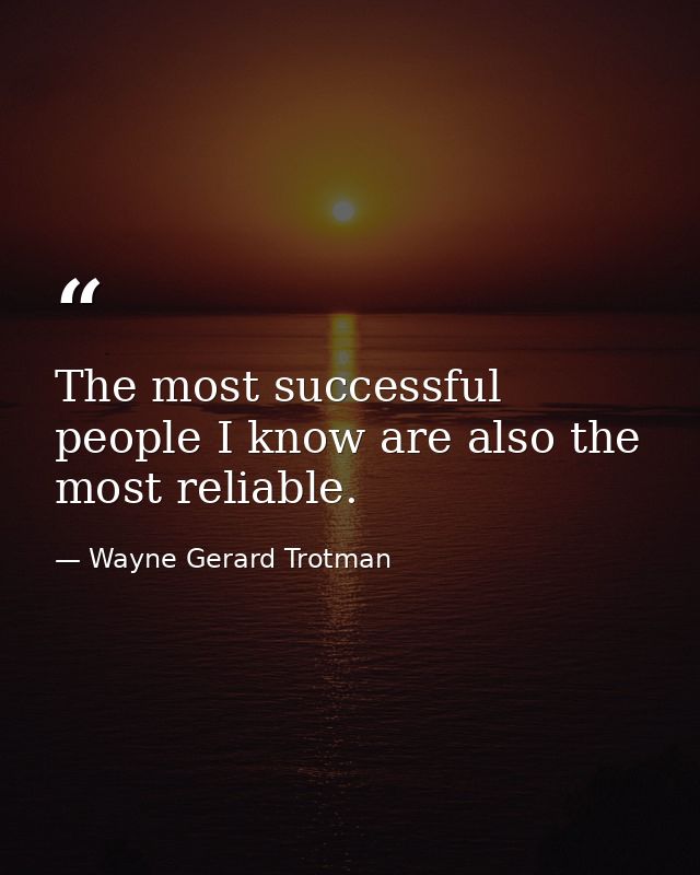 The most successful people I know are also the most reliable. — Wayne Gerard Trotman