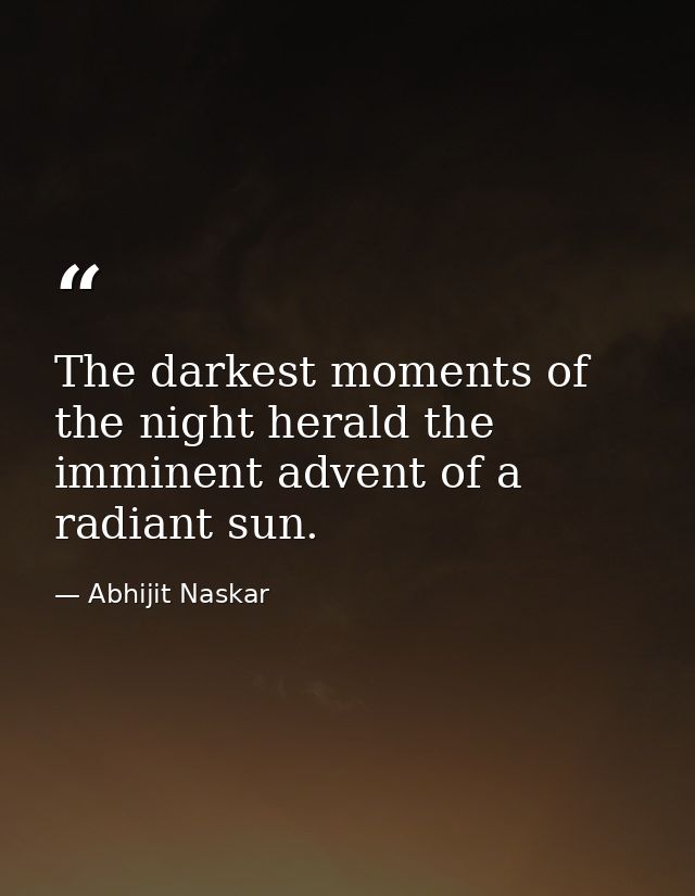 The darkest moments of the night herald the imminent advent of a radiant sun. — Abhijit Naskar