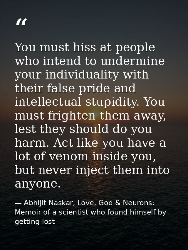 You must hiss at people who intend to undermine your individuality with their false pride and intellectual stupidity. Yo — Abhijit Naskar, Love, God & Neurons: Memoir of a scientist who found himself by getting lost
