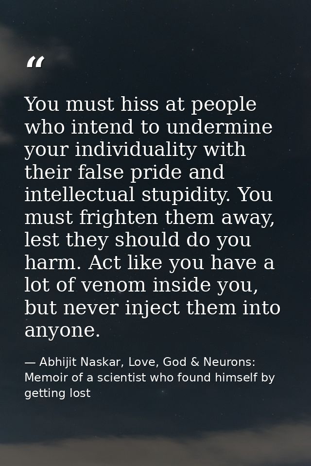 You must hiss at people who intend to undermine your individuality with their false pride and intellectual stupidity. Yo — Abhijit Naskar, Love, God & Neurons: Memoir of a scientist who found himself by getting lost