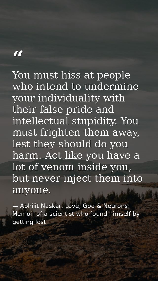 You must hiss at people who intend to undermine your individuality with their false pride and intellectual stupidity. Yo — Abhijit Naskar, Love, God & Neurons: Memoir of a scientist who found himself by getting lost