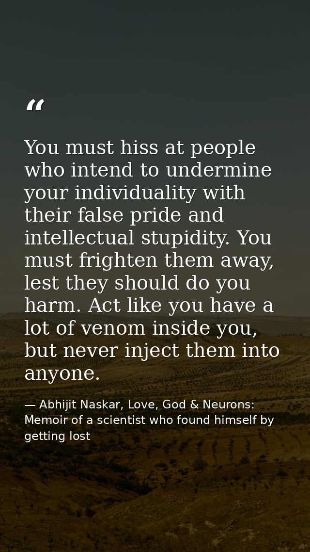 You must hiss at people who intend to undermine your individuality with their false pride and intellectual stupidity. Yo — Abhijit Naskar, Love, God & Neurons: Memoir of a scientist who found himself by getting lost