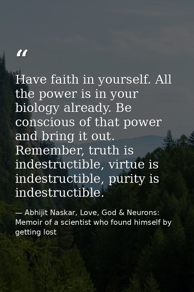 Have faith in yourself. All the power is in your biology already. Be conscious of that power and bring it out. Remember, — Abhijit Naskar, Love, God & Neurons: Memoir of a scientist who found himself by getting lost