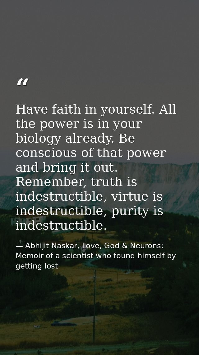 Have faith in yourself. All the power is in your biology already. Be conscious of that power and bring it out. Remember, — Abhijit Naskar, Love, God & Neurons: Memoir of a scientist who found himself by getting lost