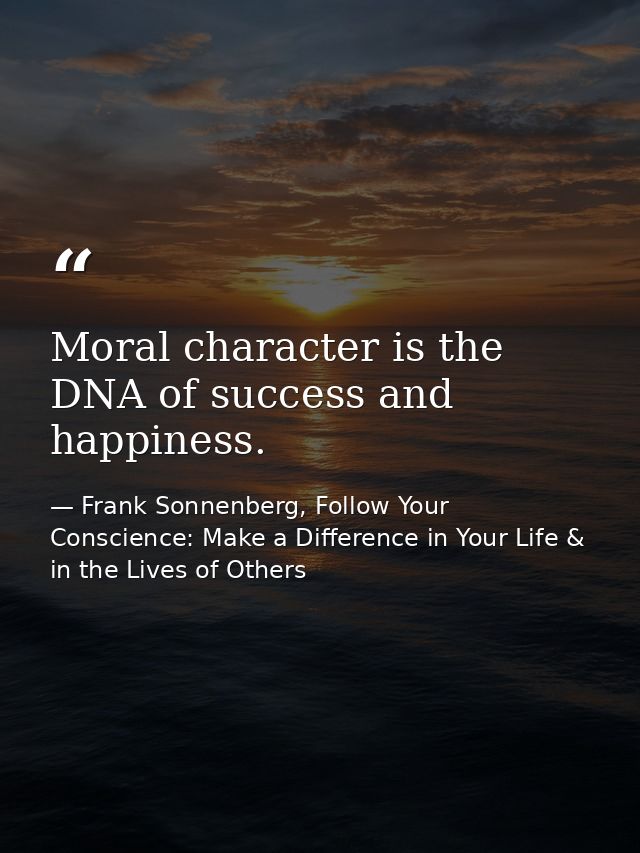 Moral character is the DNA of success and happiness. — Frank Sonnenberg, Follow Your Conscience: Make a Difference in Your Life & in the Lives of Others