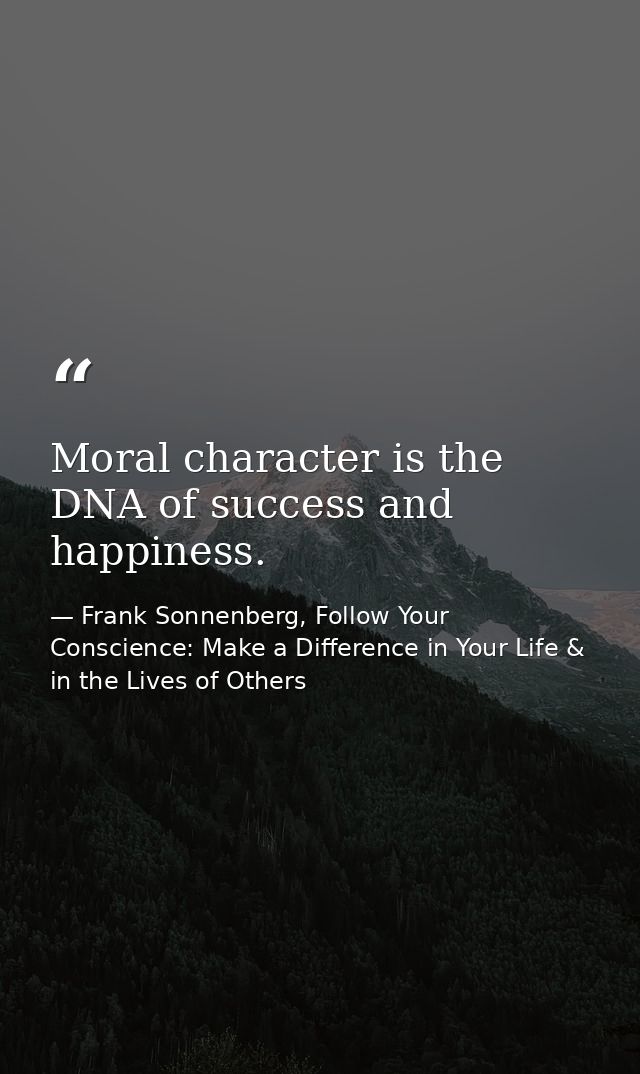 Moral character is the DNA of success and happiness. — Frank Sonnenberg, Follow Your Conscience: Make a Difference in Your Life & in the Lives of Others