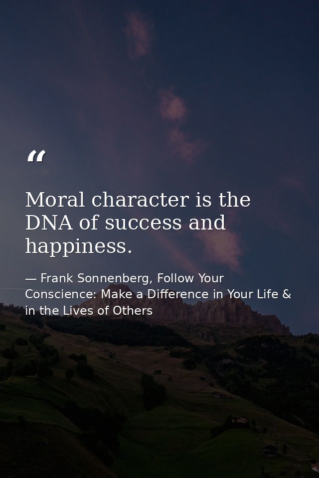 Moral character is the DNA of success and happiness. — Frank Sonnenberg, Follow Your Conscience: Make a Difference in Your Life & in the Lives of Others