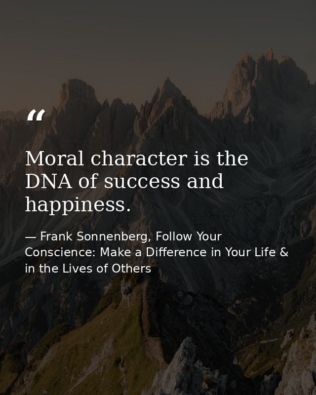 Moral character is the DNA of success and happiness. — Frank Sonnenberg, Follow Your Conscience: Make a Difference in Your Life & in the Lives of Others