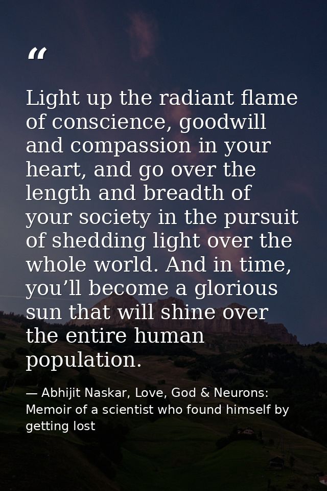 Light up the radiant flame of conscience, goodwill and compassion in your heart, and go over the length and breadth of y — Abhijit Naskar, Love, God & Neurons: Memoir of a scientist who found himself by getting lost