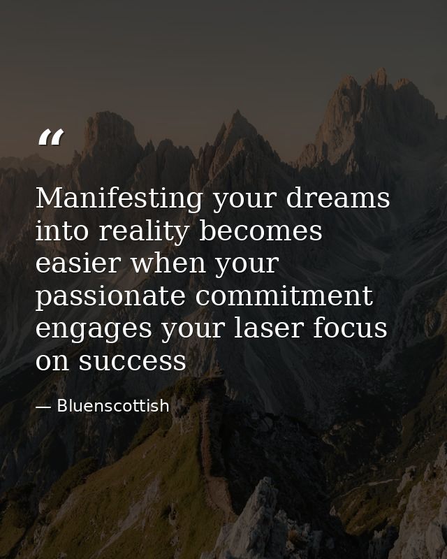 Manifesting your dreams into reality becomes easier when your passionate commitment engages your laser focus on success — Bluenscottish
