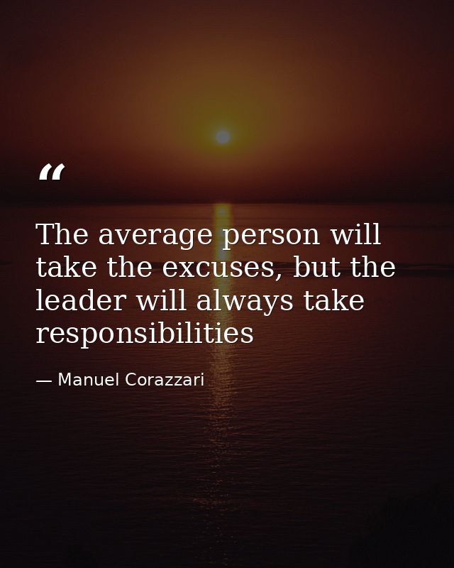 The average person will take the excuses, but the leader will always take responsibilities — Manuel Corazzari
