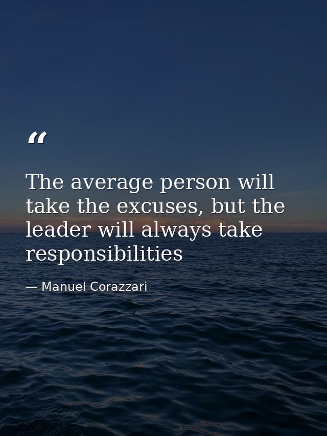 The average person will take the excuses, but the leader will always take responsibilities — Manuel Corazzari
